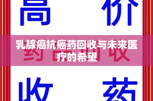 衡阳乳腺癌抗癌药回收与未来医疗的希望