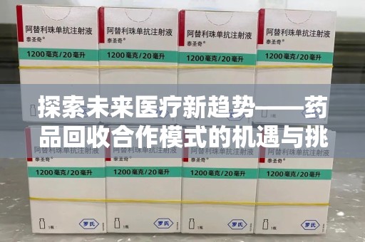 衡阳探索未来医疗新趋势——药品回收合作模式的机遇与挑战