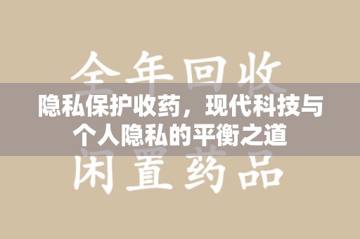 衡阳隐私保护收药，现代科技与个人隐私的平衡之道