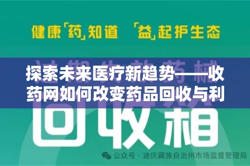 衡阳探索未来医疗新趋势——收药网如何改变药品回收与利用的格局