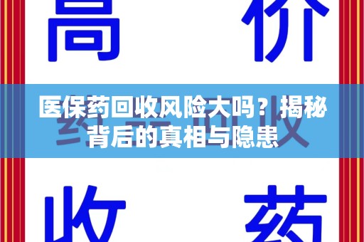衡阳医保药回收风险大吗？揭秘背后的真相与隐患