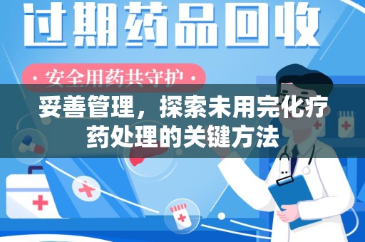 衡阳妥善管理，探索未用完化疗药处理的关键方法