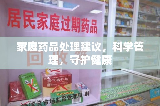 衡阳家庭药品处理建议，科学管理，守护健康