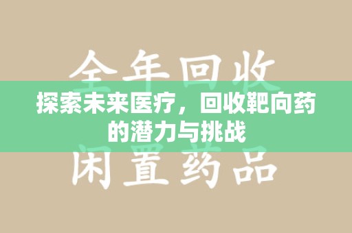衡阳探索未来医疗，回收靶向药的潜力与挑战