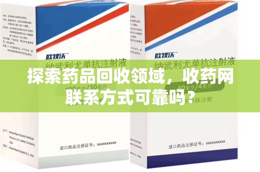 衡阳探索药品回收领域，收药网联系方式可靠吗？