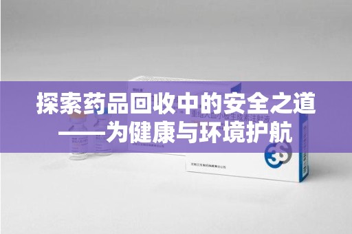 衡阳探索药品回收中的安全之道——为健康与环境护航