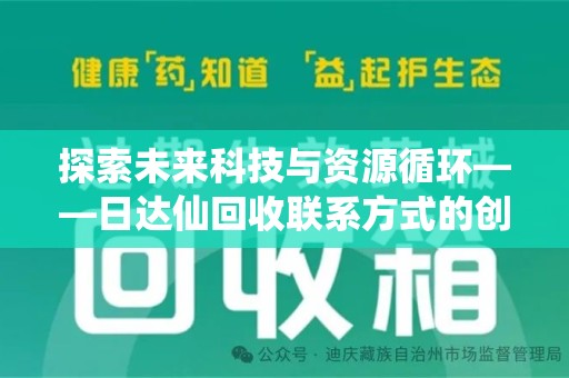 衡阳探索未来科技与资源循环——日达仙回收联系方式的创新之道