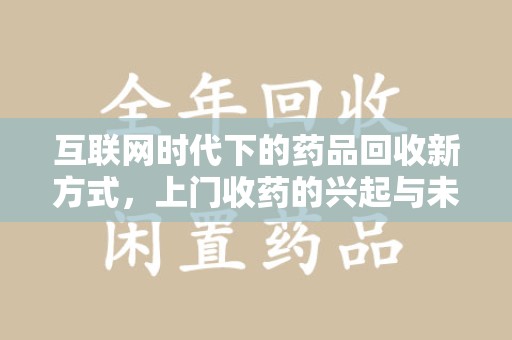 衡阳互联网时代下的药品回收新方式，上门收药的兴起与未来