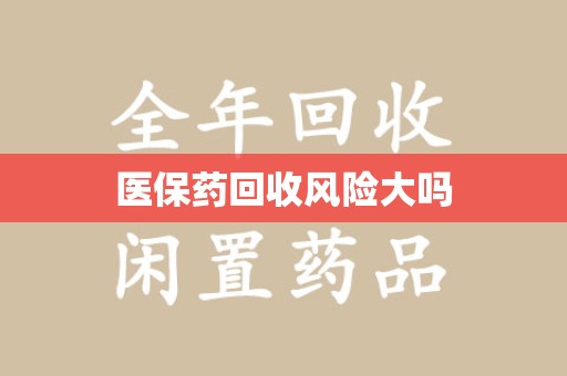 衡阳医保药回收风险大吗