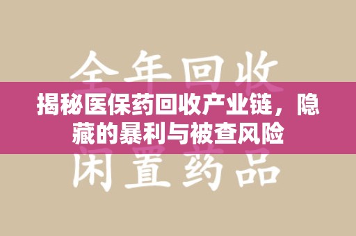 衡阳揭秘医保药回收产业链，隐藏的暴利与被查风险