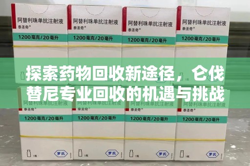 衡阳探索药物回收新途径，仑伐替尼专业回收的机遇与挑战