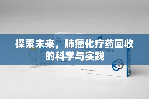 衡阳探索未来，肺癌化疗药回收的科学与实践