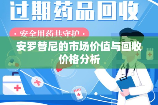 衡阳安罗替尼的市场价值与回收价格分析