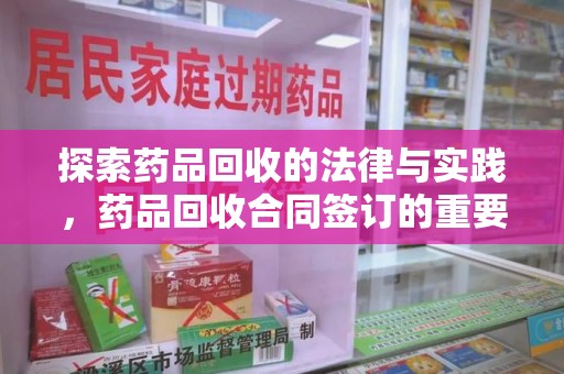 衡阳探索药品回收的法律与实践，药品回收合同签订的重要性及影响