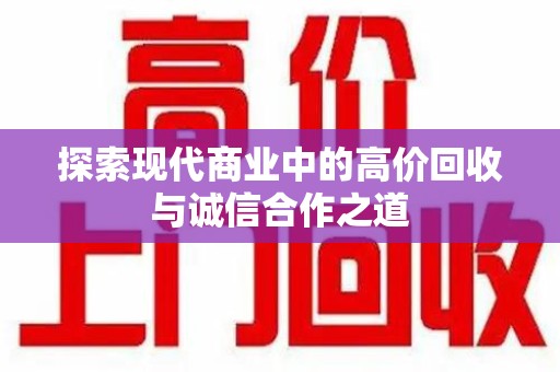 衡阳探索现代商业中的高价回收与诚信合作之道