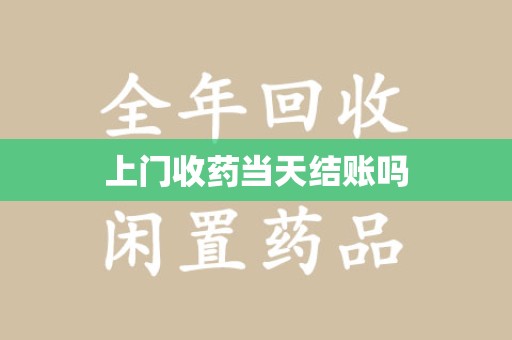 衡阳上门收药当天结账吗
