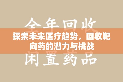 衡阳探索未来医疗趋势，回收靶向药的潜力与挑战