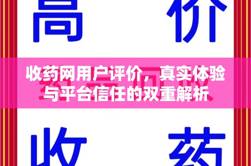 衡阳收药网用户评价，真实体验与平台信任的双重解析