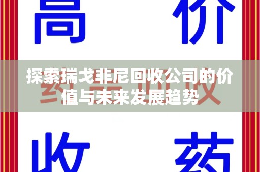 衡阳探索瑞戈非尼回收公司的价值与未来发展趋势