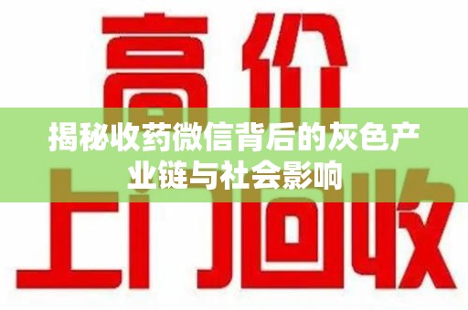 衡阳揭秘收药微信背后的灰色产业链与社会影响