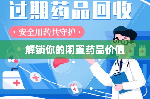 衡阳解锁你的闲置药品价值