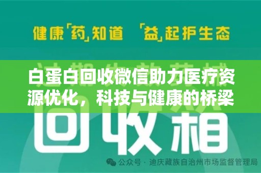 衡阳白蛋白回收微信助力医疗资源优化，科技与健康的桥梁