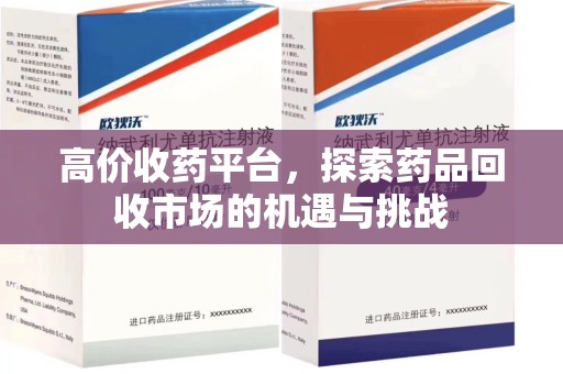衡阳高价收药平台，探索药品回收市场的机遇与挑战