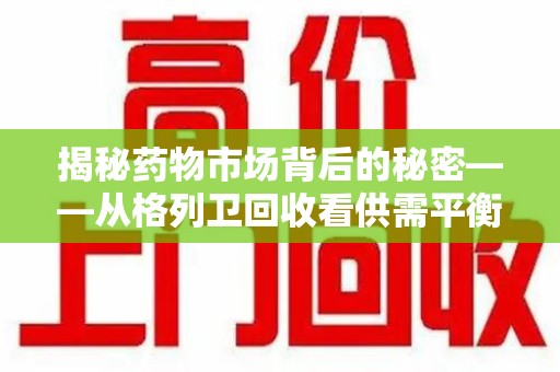 衡阳揭秘药物市场背后的秘密——从格列卫回收看供需平衡与患者权益