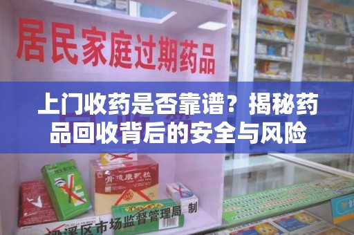 衡阳上门收药是否靠谱？揭秘药品回收背后的安全与风险
