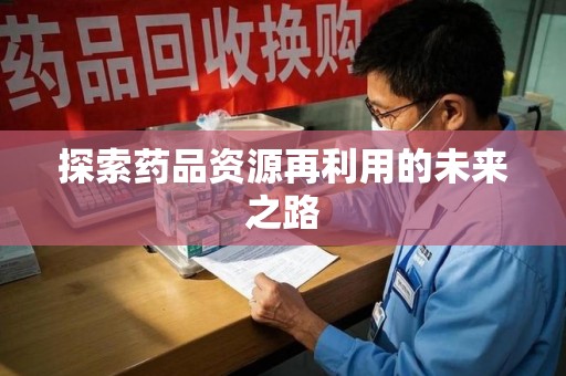 衡阳探索药品资源再利用的未来之路