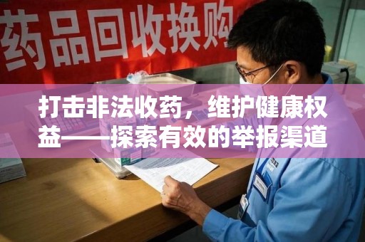 衡阳打击非法收药，维护健康权益——探索有效的举报渠道