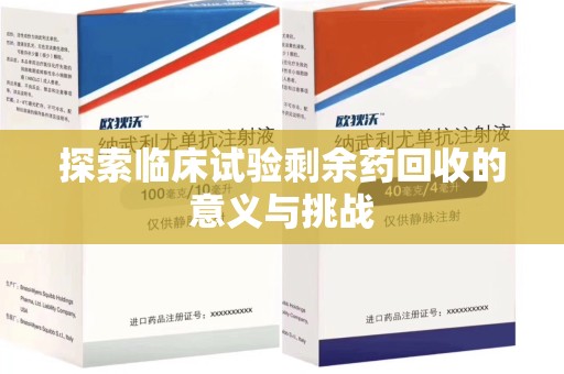 衡阳探索临床试验剩余药回收的意义与挑战