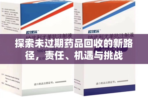 衡阳探索未过期药品回收的新路径，责任、机遇与挑战