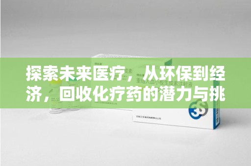 衡阳探索未来医疗，从环保到经济，回收化疗药的潜力与挑战