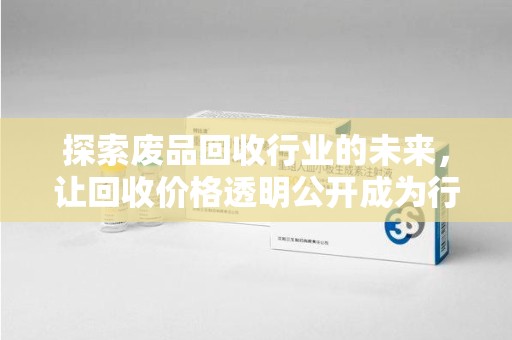 衡阳探索废品回收行业的未来，让回收价格透明公开成为行业新标准