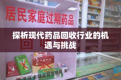 衡阳探析现代药品回收行业的机遇与挑战