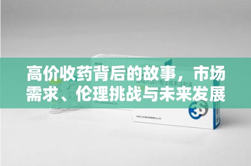 衡阳高价收药背后的故事，市场需求、伦理挑战与未来发展