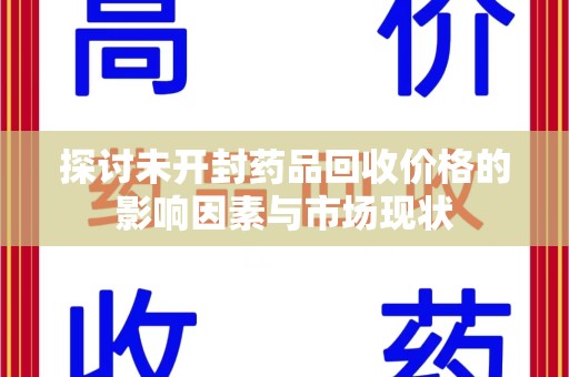 衡阳探讨未开封药品回收价格的影响因素与市场现状