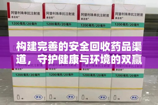 衡阳构建完善的安全回收药品渠道，守护健康与环境的双赢之道