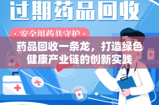 衡阳药品回收一条龙，打造绿色健康产业链的创新实践