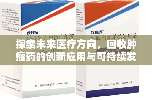 衡阳探索未来医疗方向，回收肿瘤药的创新应用与可持续发展