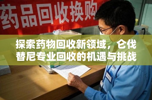 衡阳探索药物回收新领域，仑伐替尼专业回收的机遇与挑战