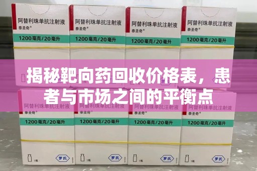 衡阳揭秘靶向药回收价格表，患者与市场之间的平衡点