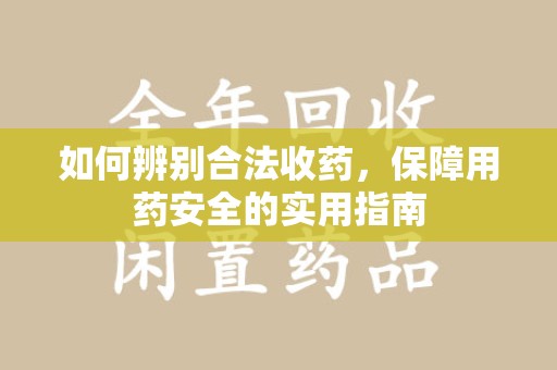 衡阳如何辨别合法收药，保障用药安全的实用指南