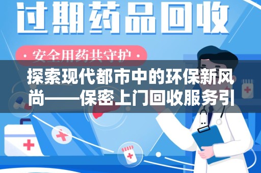衡阳探索现代都市中的环保新风尚——保密上门回收服务引领绿色生活