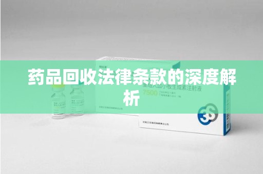 衡阳药品回收法律条款的深度解析