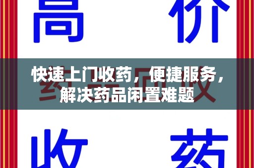衡阳快速上门收药，便捷服务，解决药品闲置难题