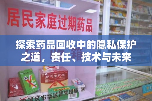 衡阳探索药品回收中的隐私保护之道，责任、技术与未来