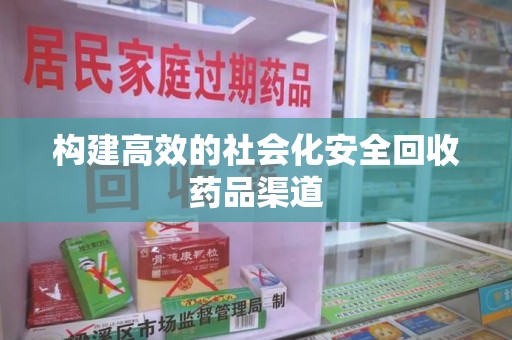 衡阳构建高效的社会化安全回收药品渠道