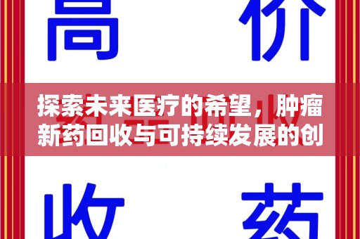 衡阳探索未来医疗的希望，肿瘤新药回收与可持续发展的创新之路